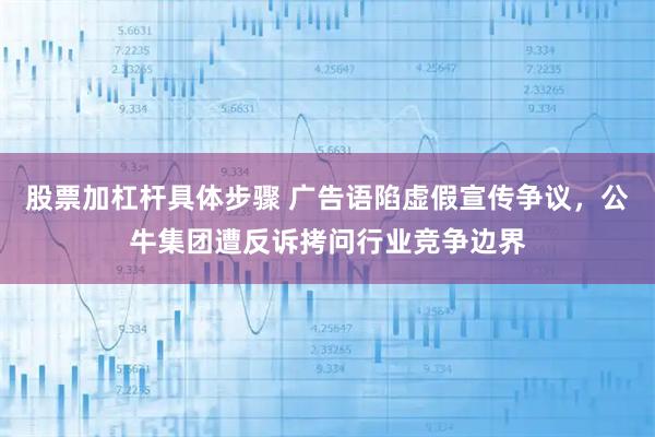 股票加杠杆具体步骤 广告语陷虚假宣传争议，公牛集团遭反诉拷问行业竞争边界