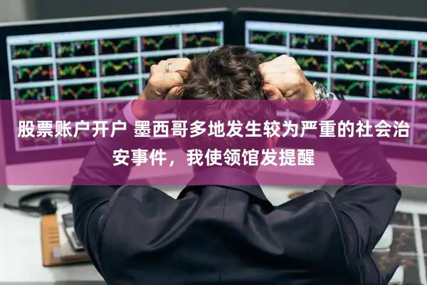 股票账户开户 墨西哥多地发生较为严重的社会治安事件，我使领馆发提醒