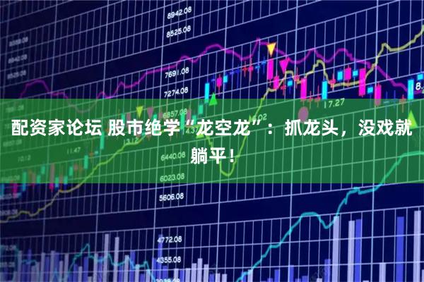配资家论坛 股市绝学“龙空龙”：抓龙头，没戏就躺平！
