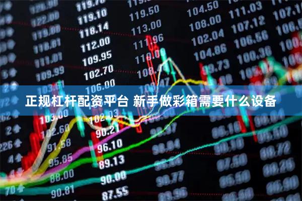 正规杠杆配资平台 新手做彩箱需要什么设备