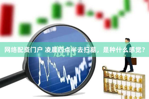 网络配资门户 凌晨四点半去扫墓，是种什么感觉？