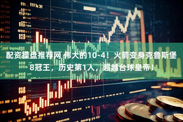 配资操盘推荐网 伟大的10-4！火箭变身克鲁斯堡8冠王，历史第1人，超越台球皇帝！